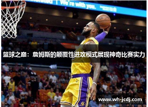 篮球之巅：詹姆斯的颠覆性进攻模式展现神奇比赛实力