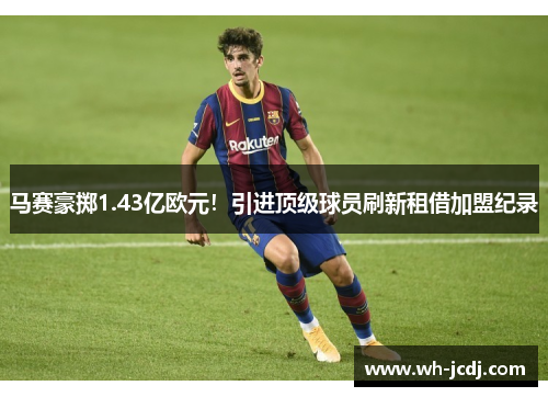 马赛豪掷1.43亿欧元！引进顶级球员刷新租借加盟纪录