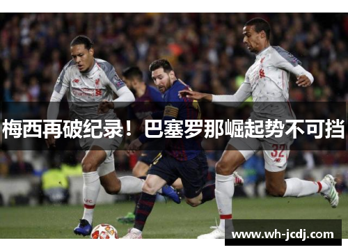 梅西再破纪录！巴塞罗那崛起势不可挡